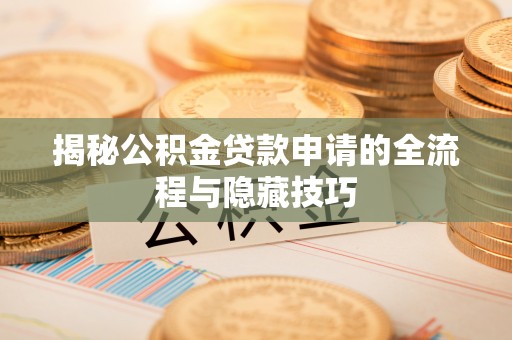 弥勒揭秘公积金贷款申请的全流程与隐藏技巧