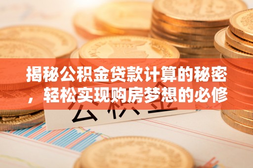 弥勒揭秘公积金贷款计算的秘密，轻松实现购房梦想的必修课