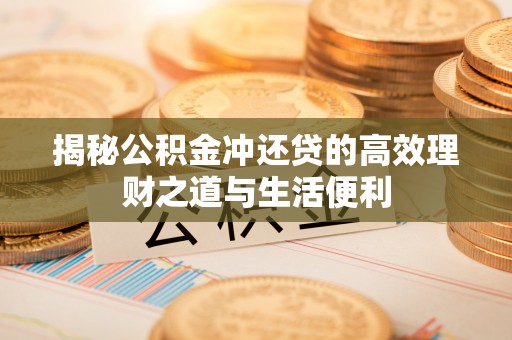 弥勒揭秘公积金冲还贷的高效理财之道与生活便利