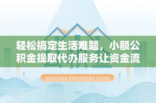 弥勒轻松搞定生活难题，小额公积金提取代办服务让资金流转更便捷