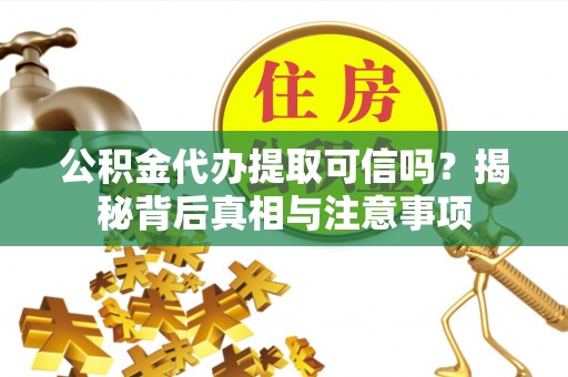 弥勒公积金代办提取可信吗？揭秘背后真相与注意事项