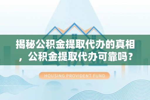 弥勒揭秘公积金提取代办的真相，公积金提取代办可靠吗？