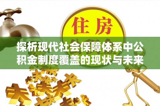 弥勒探析现代社会保障体系中公积金制度覆盖的现状与未来