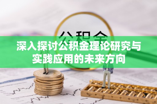 弥勒深入探讨公积金理论研究与实践应用的未来方向