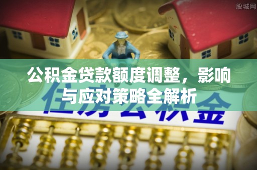 弥勒公积金贷款额度调整，影响与应对策略全解析