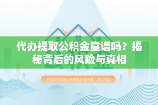 弥勒代办提取公积金靠谱吗？揭秘背后的风险与真相