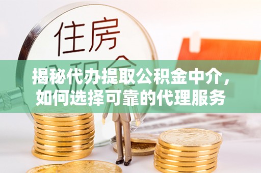 弥勒揭秘代办提取公积金中介，如何选择可靠的代理服务