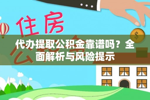 弥勒代办提取公积金靠谱吗？全面解析与风险提示